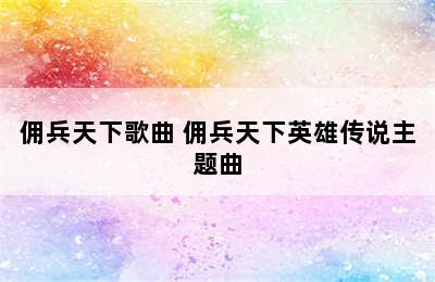 佣兵天下歌曲 佣兵天下英雄传说主题曲